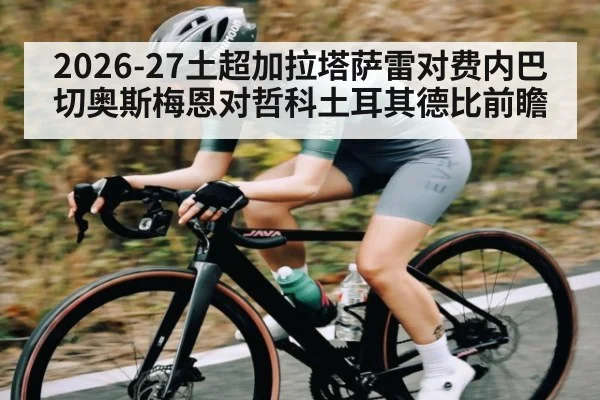 2026-27土超加拉塔萨雷对费内巴切奥斯梅恩对哲科土耳其德比前瞻